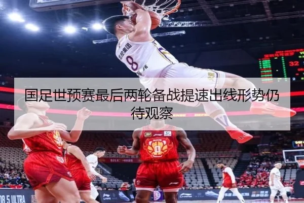 国足世预赛最后两轮备战提速出线形势仍待观察
